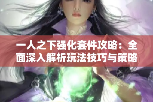 一人之下强化套件攻略：全面深入解析玩法技巧与策略