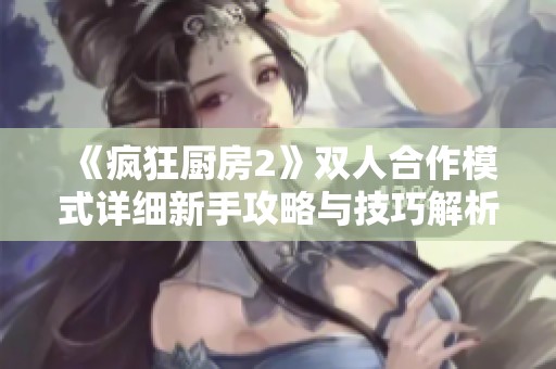 《疯狂厨房2》双人合作模式详细新手攻略与技巧解析