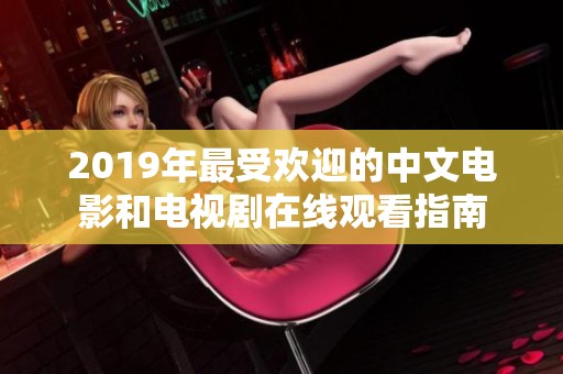 2019年最受欢迎的中文电影和电视剧在线观看指南
