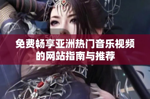 免费畅享亚洲热门音乐视频的网站指南与推荐