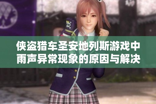 侠盗猎车圣安地列斯游戏中雨声异常现象的原因与解决办法详解
