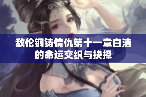 敌伦铜铸情仇第十一章白洁的命运交织与抉择