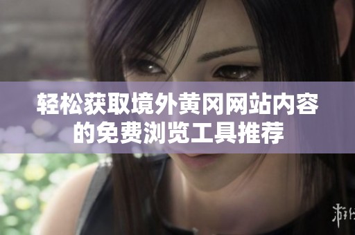轻松获取境外黄冈网站内容的免费浏览工具推荐