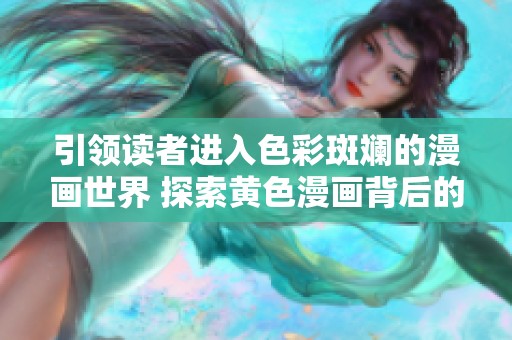 引领读者进入色彩斑斓的漫画世界 探索黄色漫画背后的故事与魅力