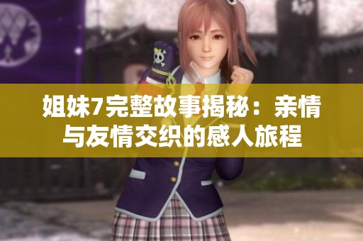 姐妹7完整故事揭秘：亲情与友情交织的感人旅程