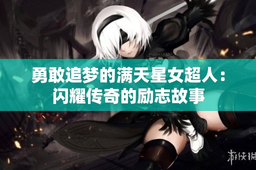 勇敢追梦的满天星女超人：闪耀传奇的励志故事