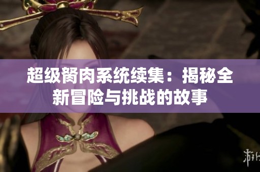 超级胬肉系统续集：揭秘全新冒险与挑战的故事