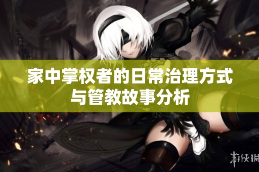 家中掌权者的日常治理方式与管教故事分析