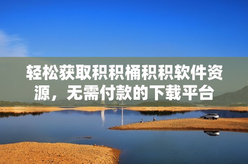 轻松获取积积桶积积软件资源，无需付款的下载平台