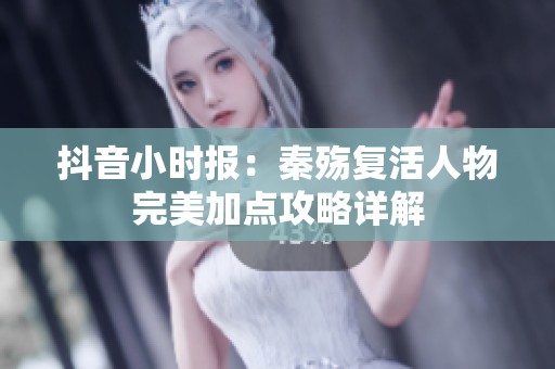 抖音小时报：秦殇复活人物完美加点攻略详解