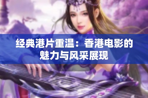 经典港片重温：香港电影的魅力与风采展现