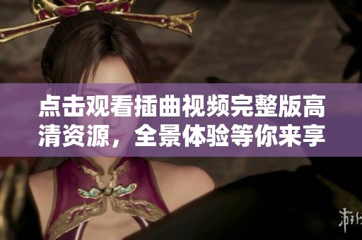 点击观看插曲视频完整版高清资源，全景体验等你来享受