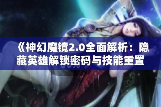 《神幻魔镜2.0全面解析：隐藏英雄解锁密码与技能重置攻略》