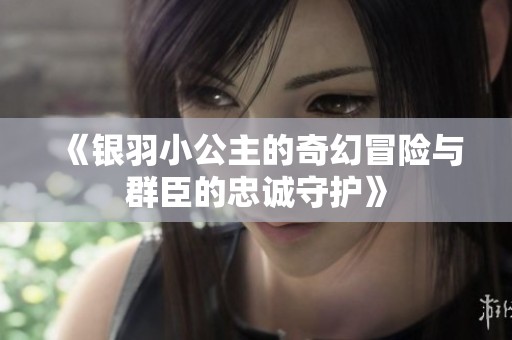 《银羽小公主的奇幻冒险与群臣的忠诚守护》