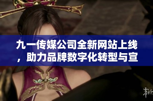 九一传媒公司全新网站上线，助力品牌数字化转型与宣传