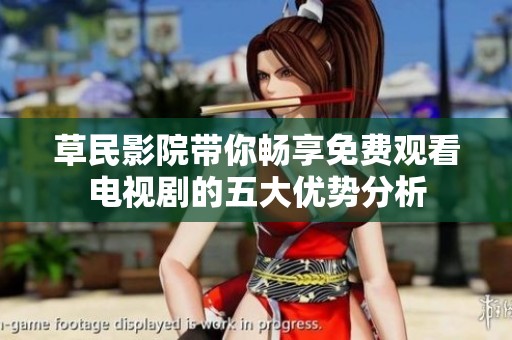 草民影院带你畅享免费观看电视剧的五大优势分析