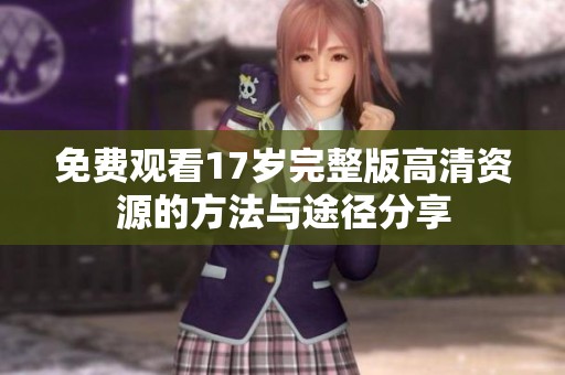 免费观看17岁完整版高清资源的方法与途径分享