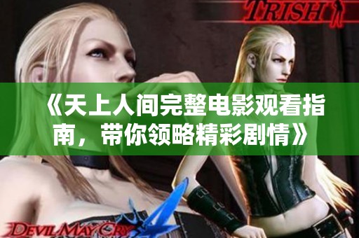 《天上人间完整电影观看指南，带你领略精彩剧情》