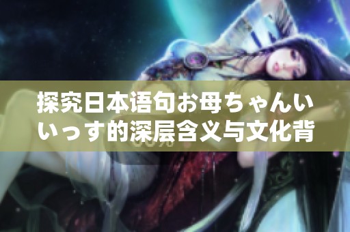 探究日本语句お母ちゃんいいっす的深层含义与文化背景