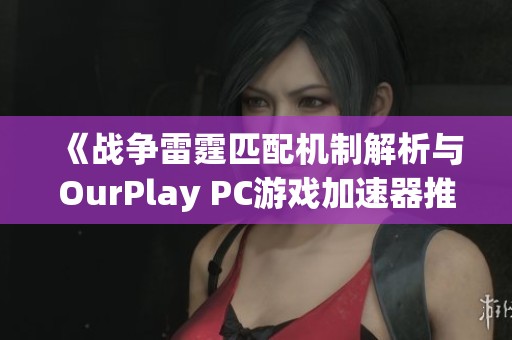 《战争雷霆匹配机制解析与OurPlay PC游戏加速器推荐》