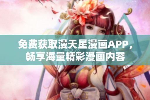 免费获取漫天星漫画APP，畅享海量精彩漫画内容