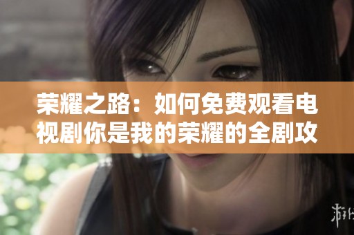 荣耀之路：如何免费观看电视剧你是我的荣耀的全剧攻略