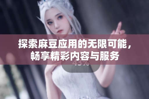 探索麻豆应用的无限可能，畅享精彩内容与服务