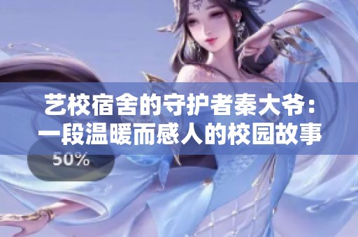 艺校宿舍的守护者秦大爷：一段温暖而感人的校园故事