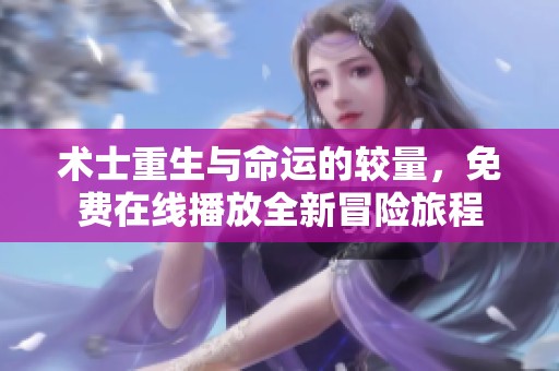 术士重生与命运的较量，免费在线播放全新冒险旅程