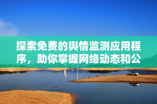 探索免费的舆情监测应用程序，助你掌握网络动态和公众舆论