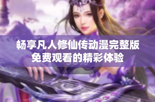 畅享凡人修仙传动漫完整版免费观看的精彩体验