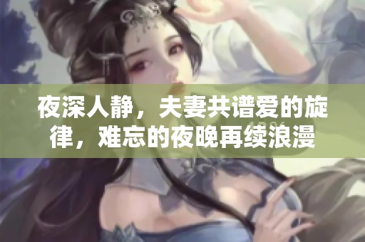 夜深人静，夫妻共谱爱的旋律，难忘的夜晚再续浪漫