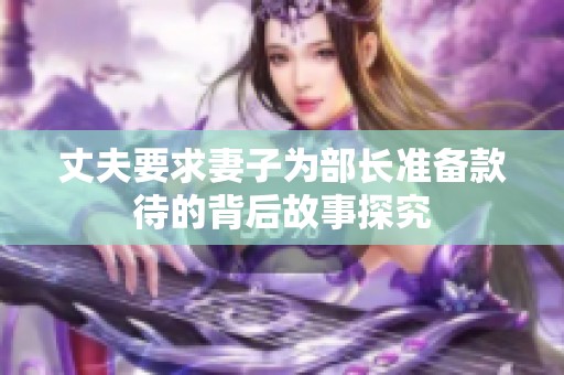 丈夫要求妻子为部长准备款待的背后故事探究