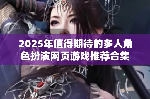 2025年值得期待的多人角色扮演网页游戏推荐合集