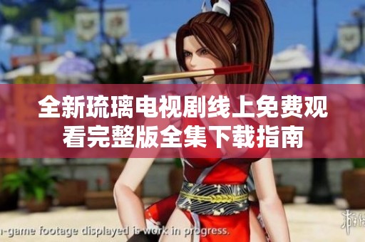 全新琉璃电视剧线上免费观看完整版全集下载指南
