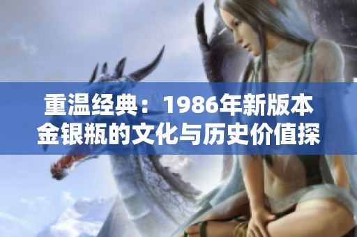重温经典：1986年新版本金银瓶的文化与历史价值探讨