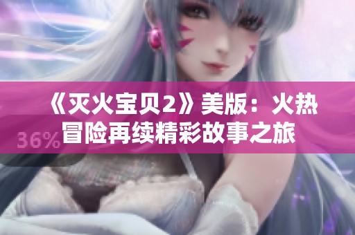 《灭火宝贝2》美版：火热冒险再续精彩故事之旅