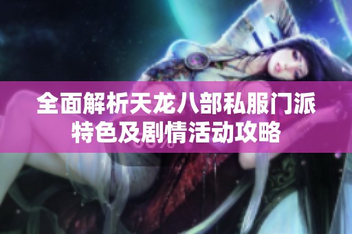 全面解析天龙八部私服门派特色及剧情活动攻略