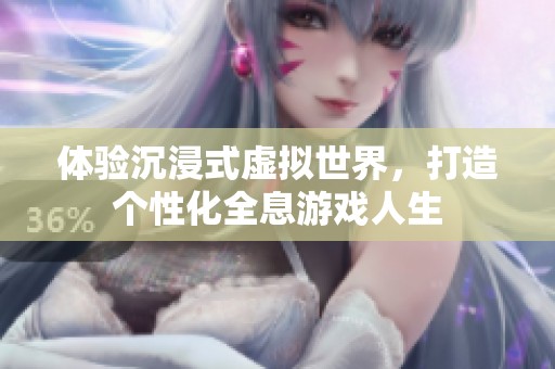 体验沉浸式虚拟世界，打造个性化全息游戏人生