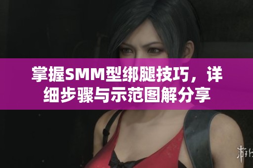 掌握SMM型绑腿技巧，详细步骤与示范图解分享