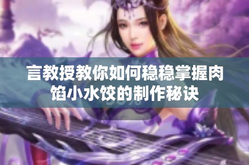言教授教你如何稳稳掌握肉馅小水饺的制作秘诀