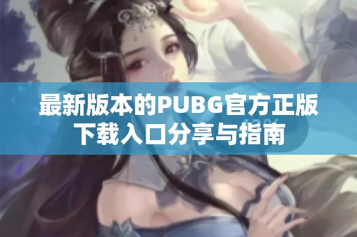 最新版本的PUBG官方正版下载入口分享与指南