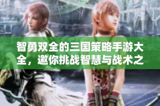 智勇双全的三国策略手游大全，邀你挑战智慧与战术之极限