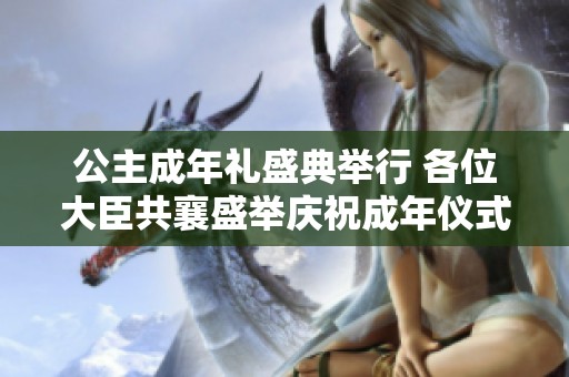 公主成年礼盛典举行 各位大臣共襄盛举庆祝成年仪式