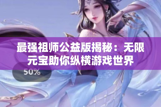 最强祖师公益版揭秘：无限元宝助你纵横游戏世界
