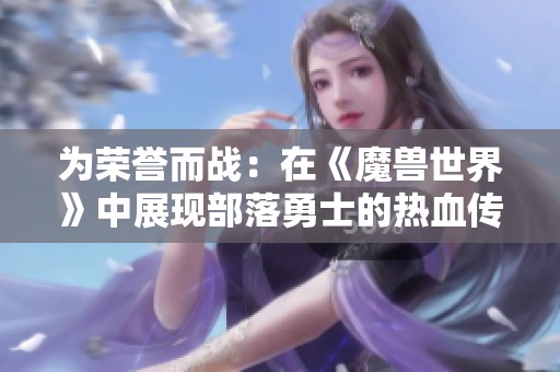 为荣誉而战：在《魔兽世界》中展现部落勇士的热血传奇