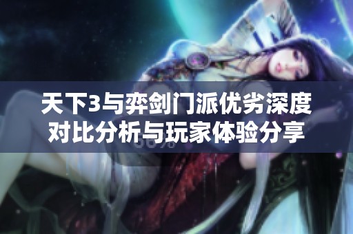 天下3与弈剑门派优劣深度对比分析与玩家体验分享