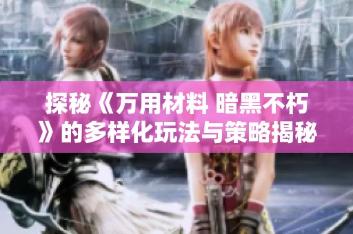 探秘《万用材料 暗黑不朽》的多样化玩法与策略揭秘