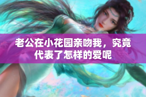 老公在小花园亲吻我，究竟代表了怎样的爱呢