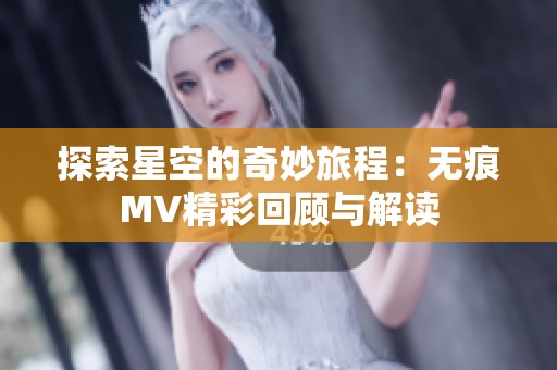 探索星空的奇妙旅程：无痕MV精彩回顾与解读
